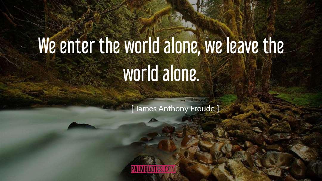 James Anthony Froude Quotes: We enter the world alone,