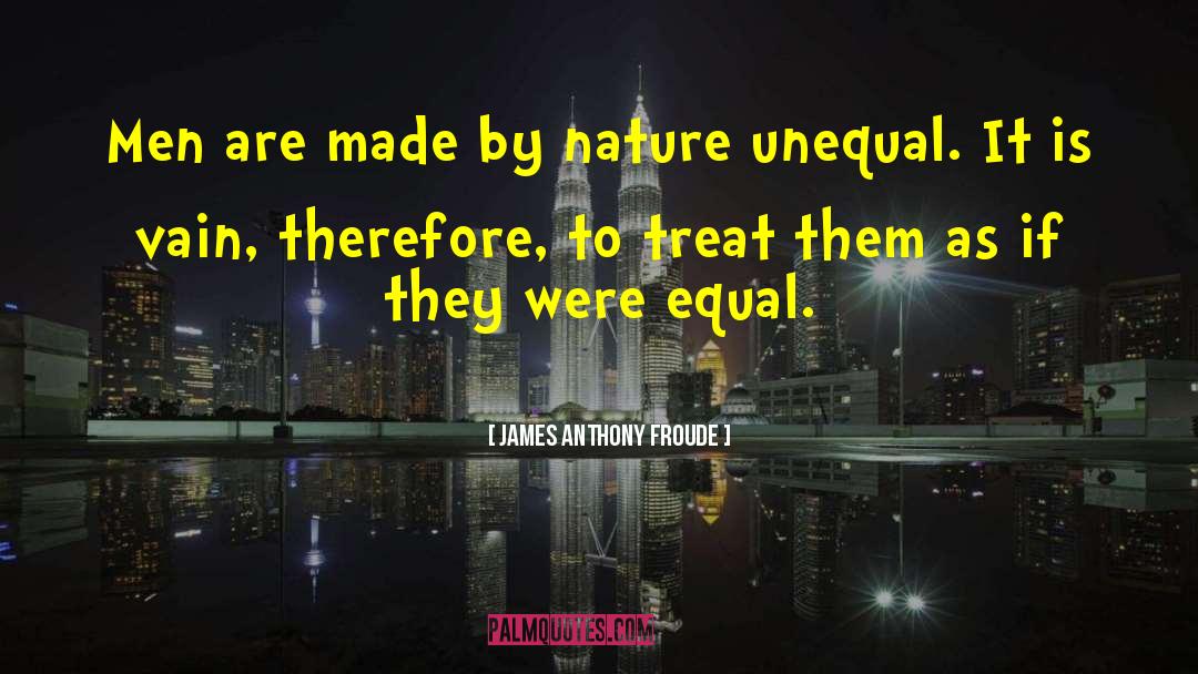 James Anthony Froude Quotes: Men are made by nature