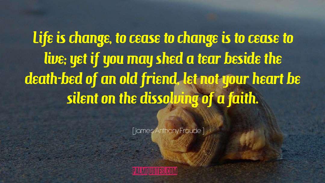 James Anthony Froude Quotes: Life is change, to cease