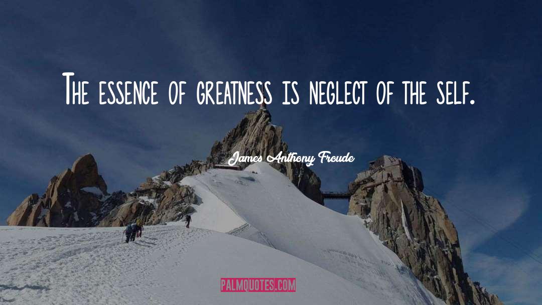 James Anthony Froude Quotes: The essence of greatness is