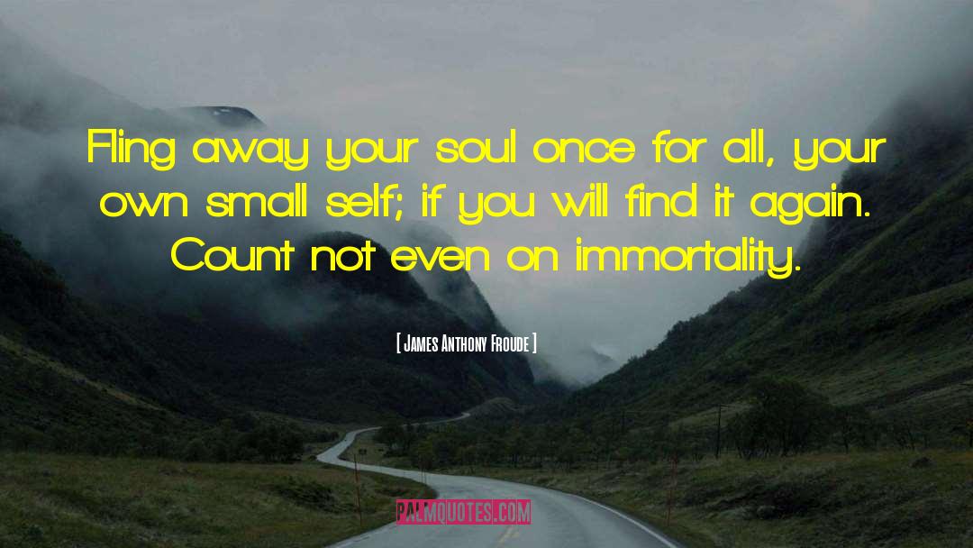 James Anthony Froude Quotes: Fling away your soul once