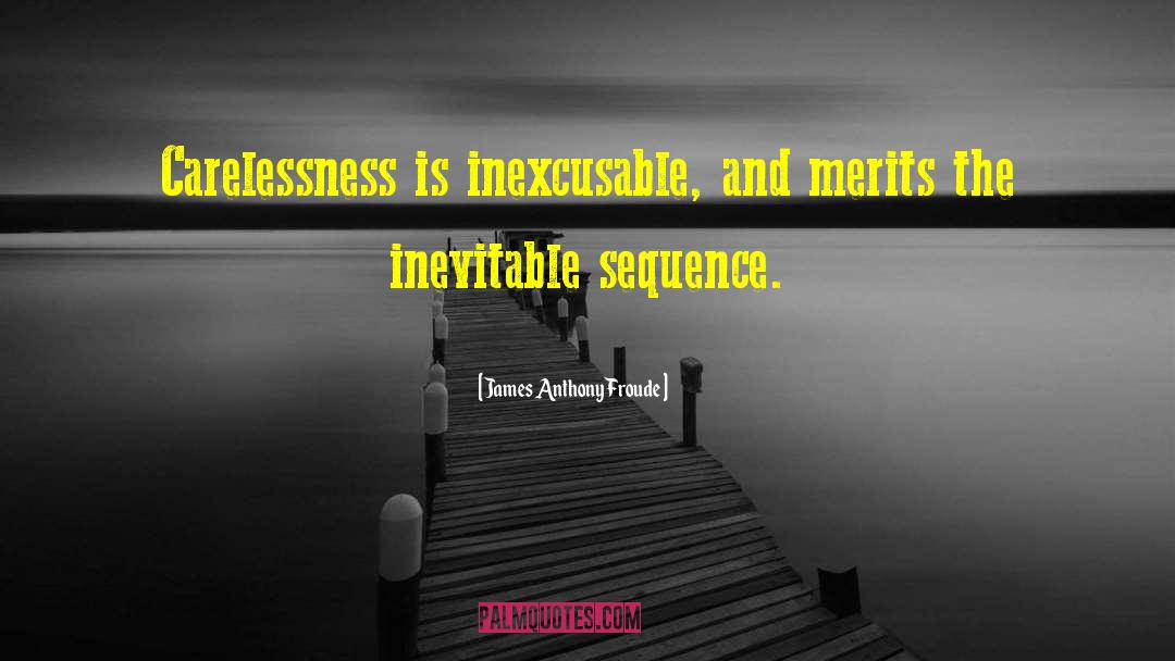 James Anthony Froude Quotes: Carelessness is inexcusable, and merits