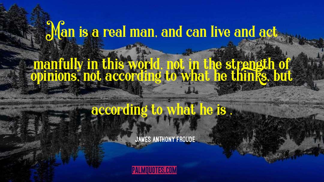 James Anthony Froude Quotes: Man is a real man,