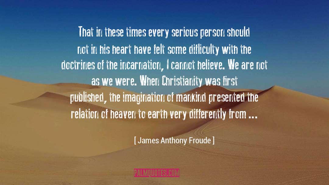 James Anthony Froude Quotes: That in these times every