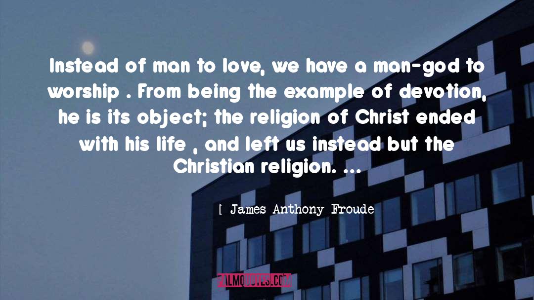James Anthony Froude Quotes: Instead of man to love,