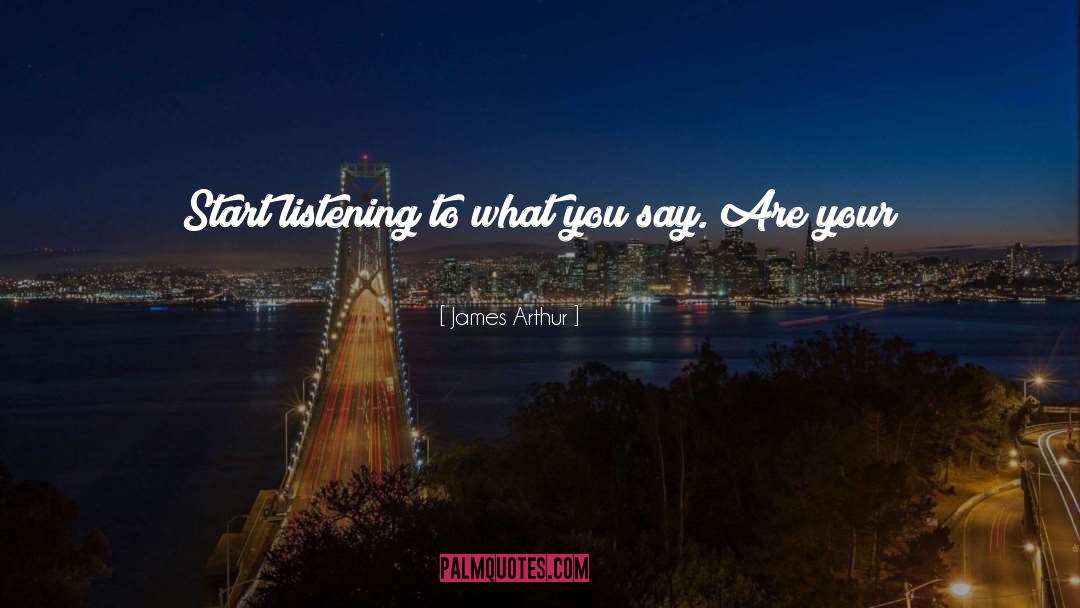 James Arthur Quotes: Start listening to what you