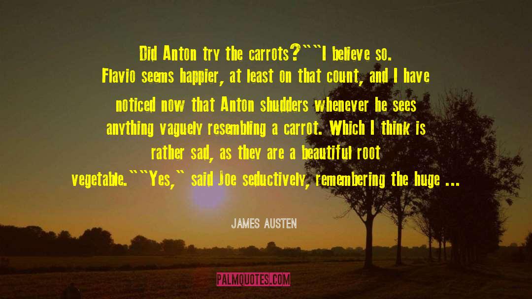 James Austen Quotes: Did Anton try the carrots?