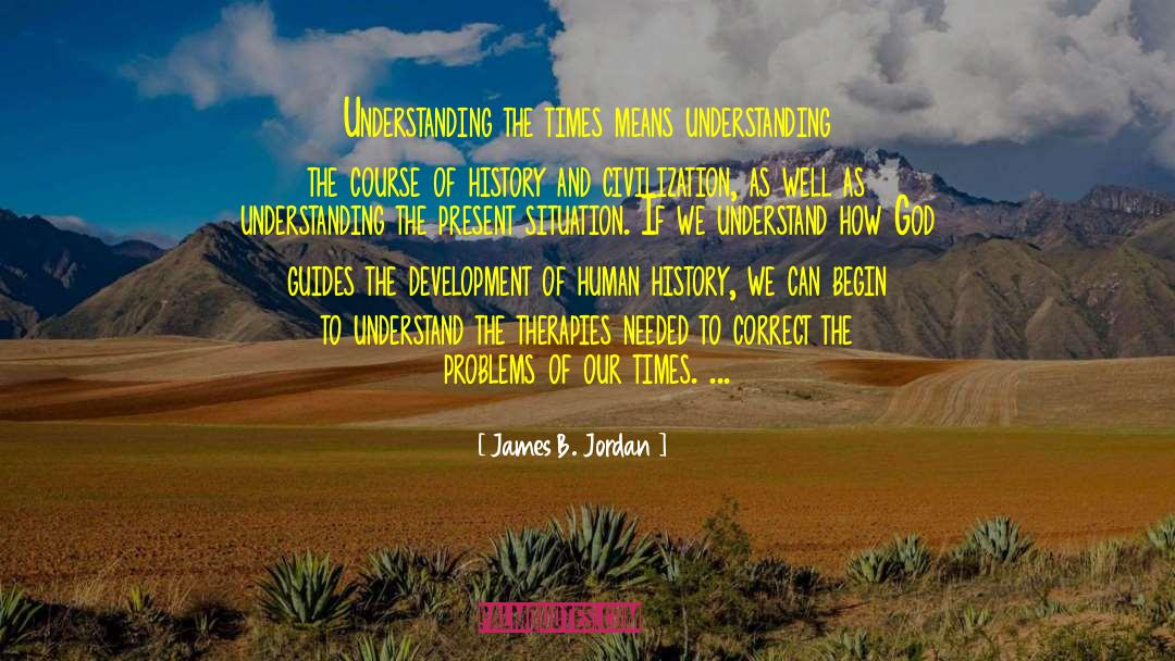 James B. Jordan Quotes: Understanding the times means understanding