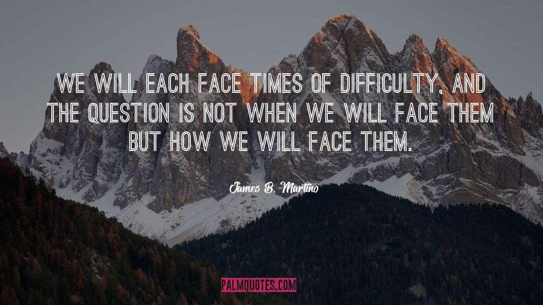 James B. Martino Quotes: We will each face times