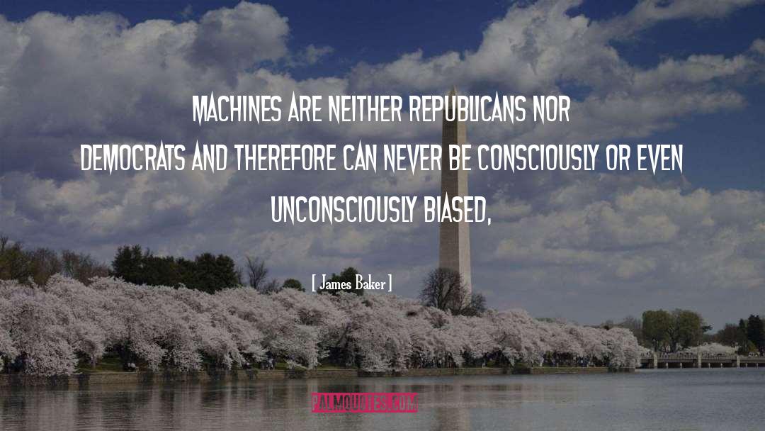 James Baker Quotes: Machines are neither Republicans nor