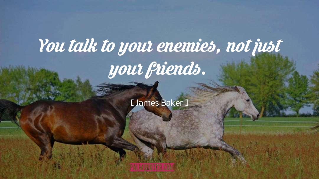 James Baker Quotes: You talk to your enemies,