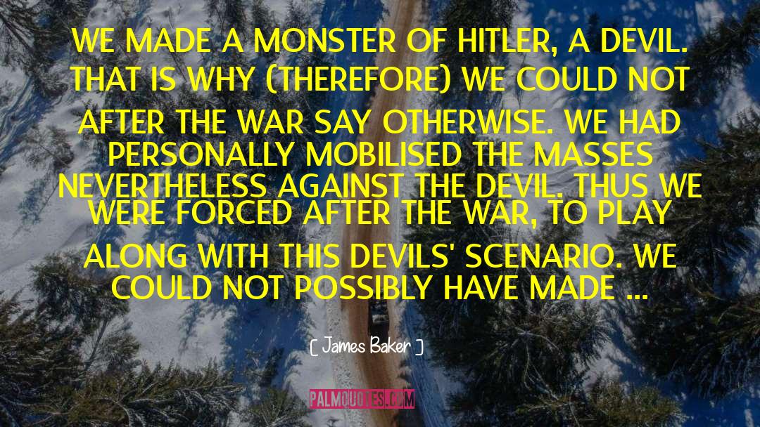 James Baker Quotes: WE MADE A MONSTER OF