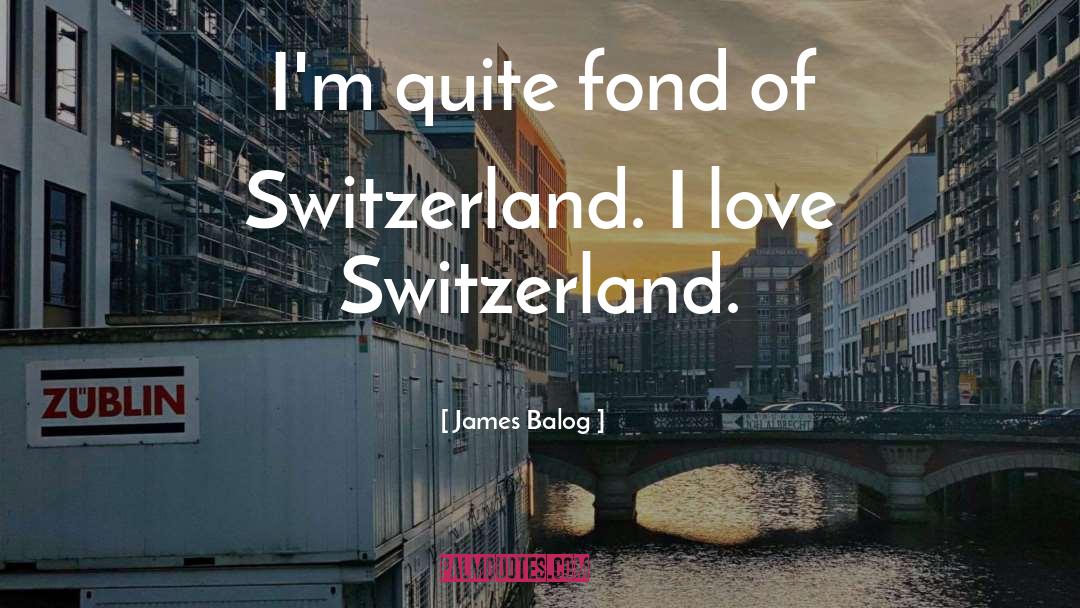 James Balog Quotes: I'm quite fond of Switzerland.