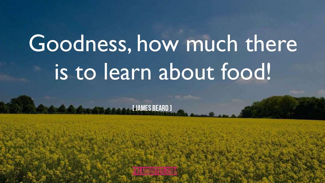 James Beard Quotes: Goodness, how much there is