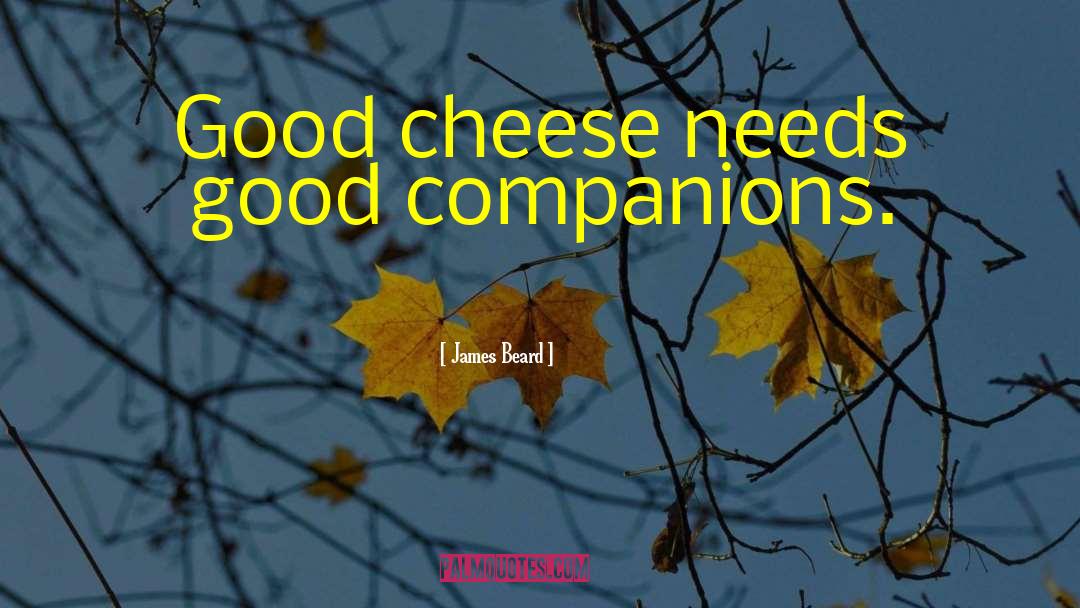 James Beard Quotes: Good cheese needs good companions.