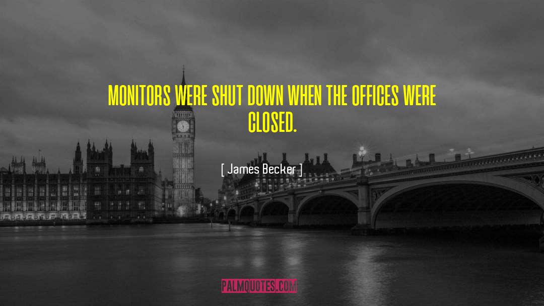 James Becker Quotes: monitors were shut down when