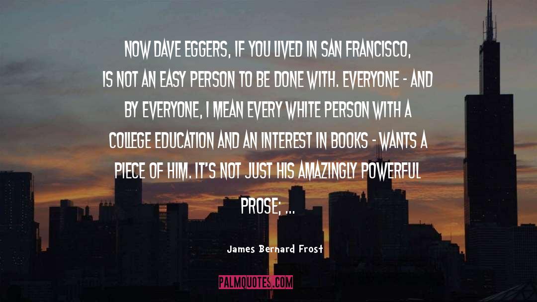 James Bernard Frost Quotes: Now Dave Eggers, if you