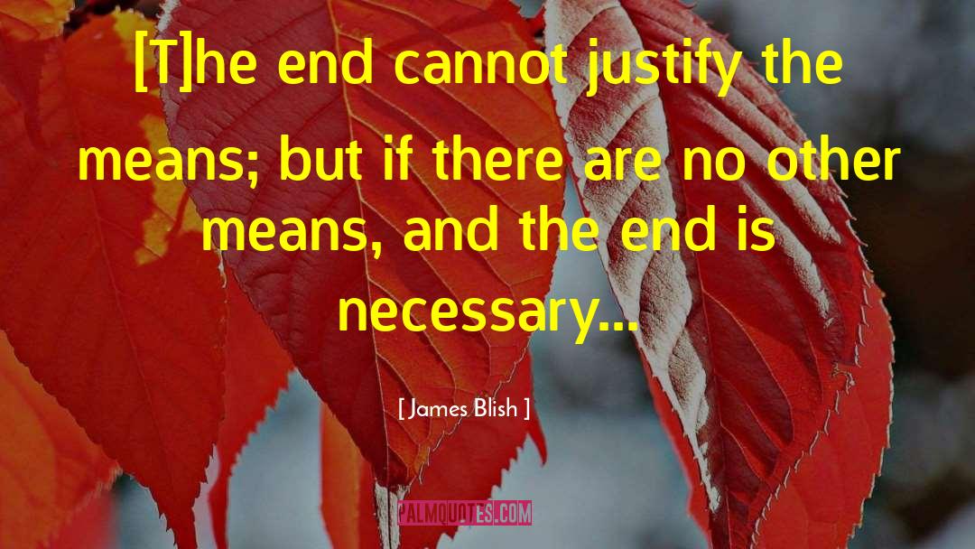 James Blish Quotes: [T]he end cannot justify the