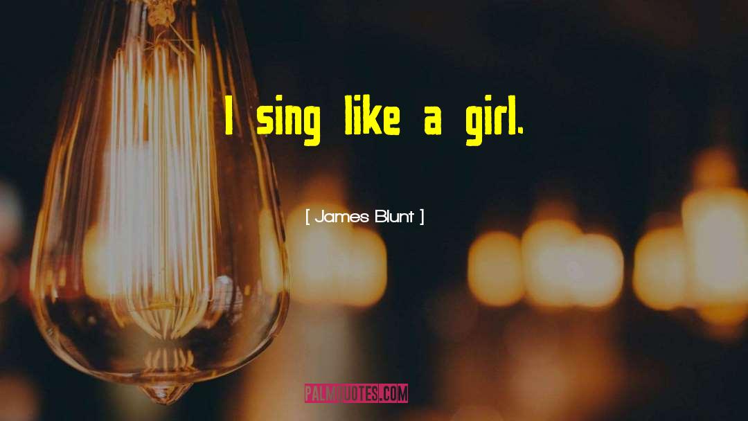 James Blunt Quotes: I sing like a girl.