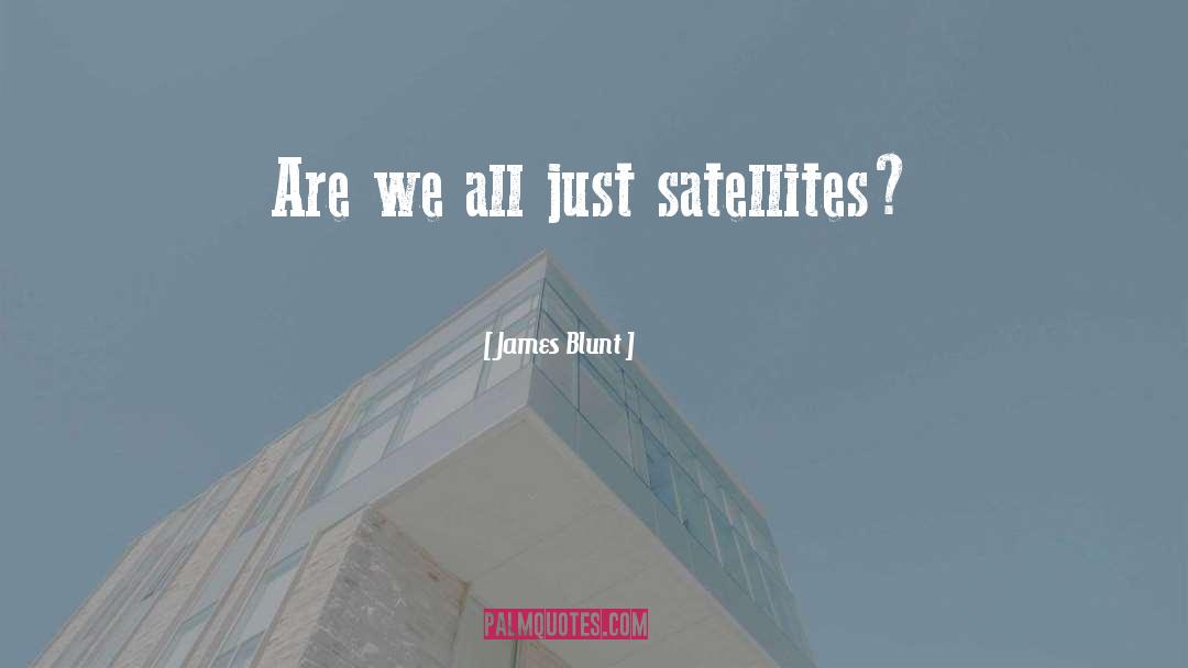 James Blunt Quotes: Are we all just satellites?