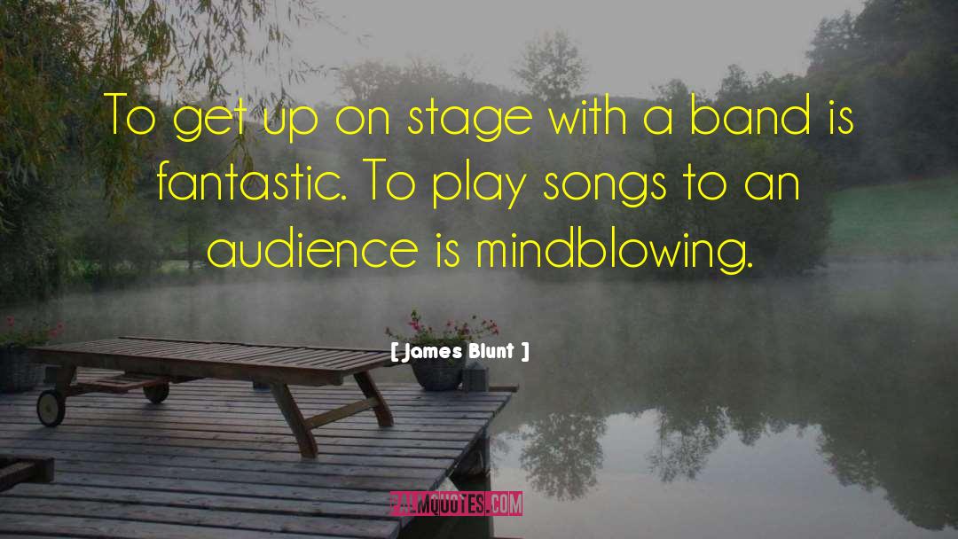 James Blunt Quotes: To get up on stage