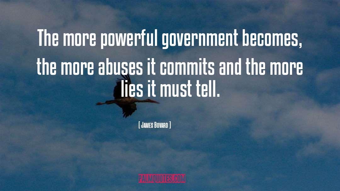 James Bovard Quotes: The more powerful government becomes,