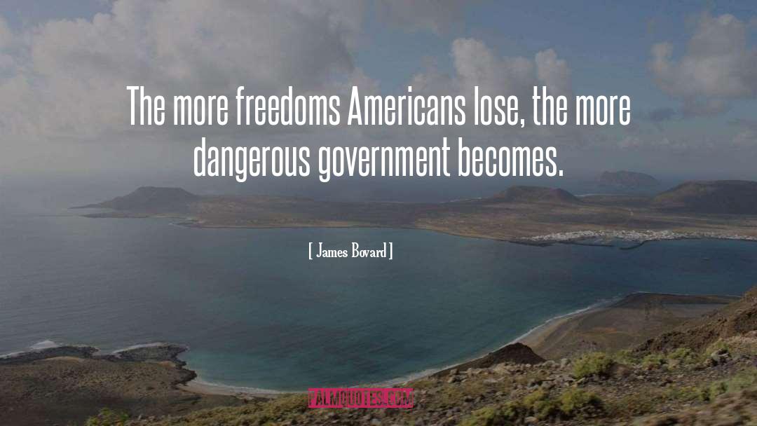 James Bovard Quotes: The more freedoms Americans lose,