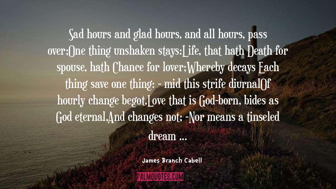 James Branch Cabell Quotes: Sad hours and glad hours,