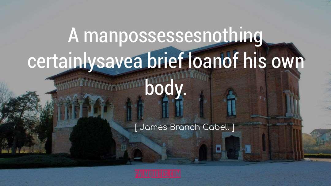 James Branch Cabell Quotes: A manpossessesnothing certainlysavea brief loanof