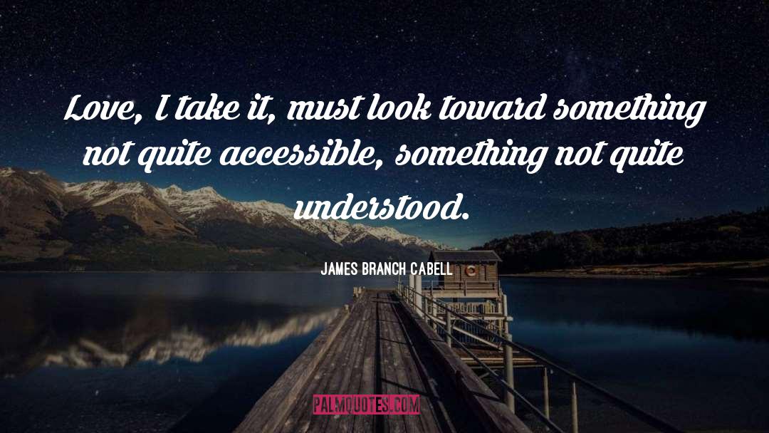 James Branch Cabell Quotes: Love, I take it, must