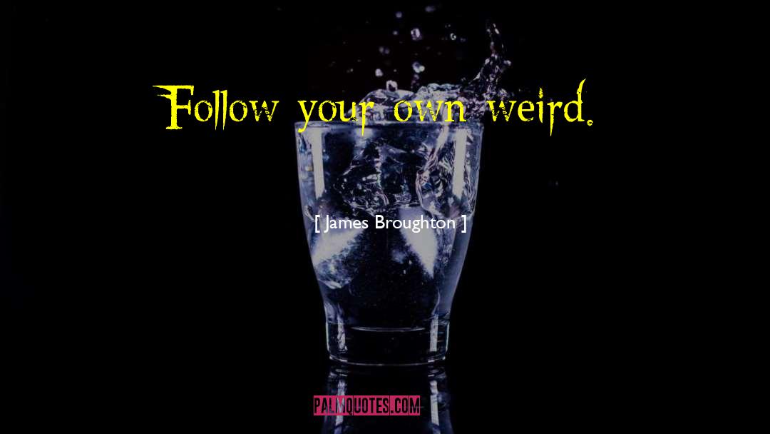 James Broughton Quotes: Follow your own weird.
