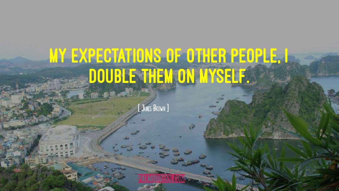 James Brown Quotes: My expectations of other people,