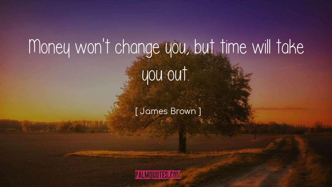 James Brown Quotes: Money won't change you, but