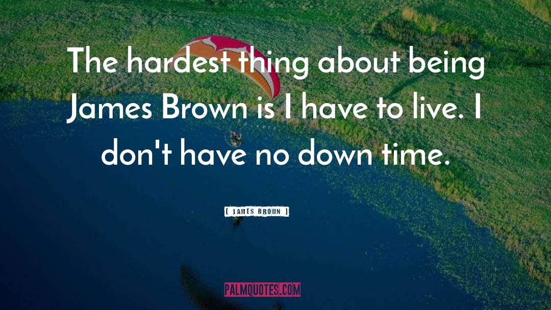 James Brown Quotes: The hardest thing about being