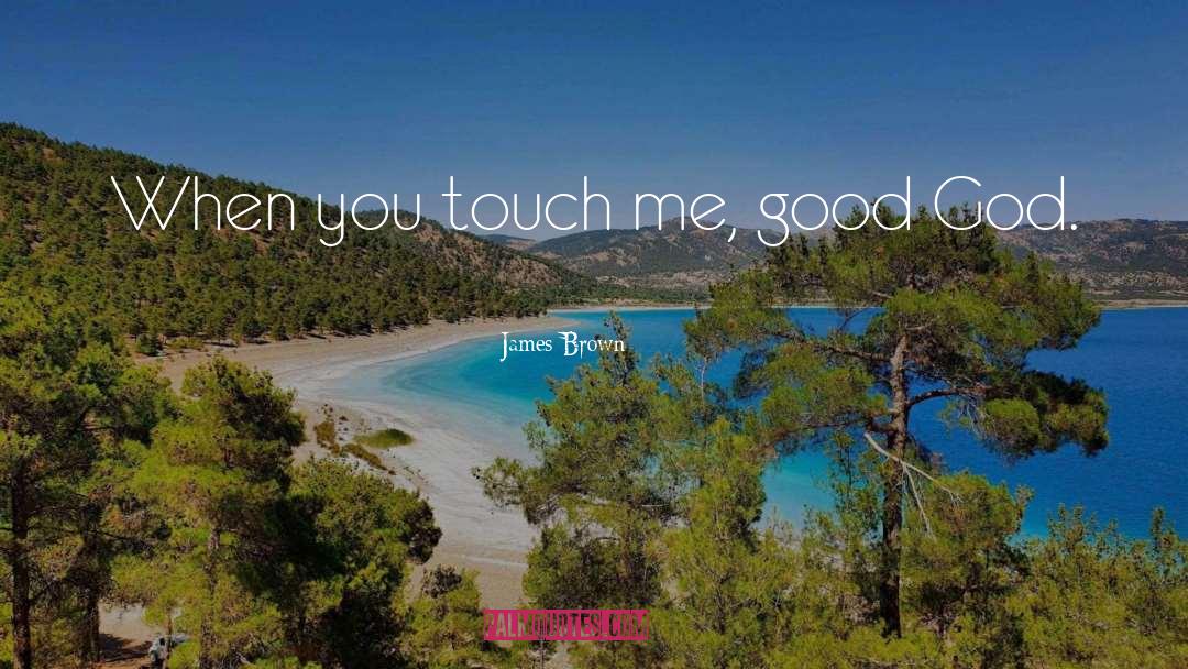 James Brown Quotes: When you touch me, good