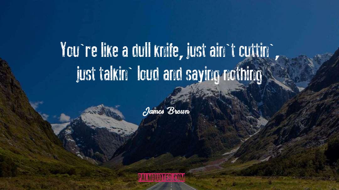 James Brown Quotes: You're like a dull knife,
