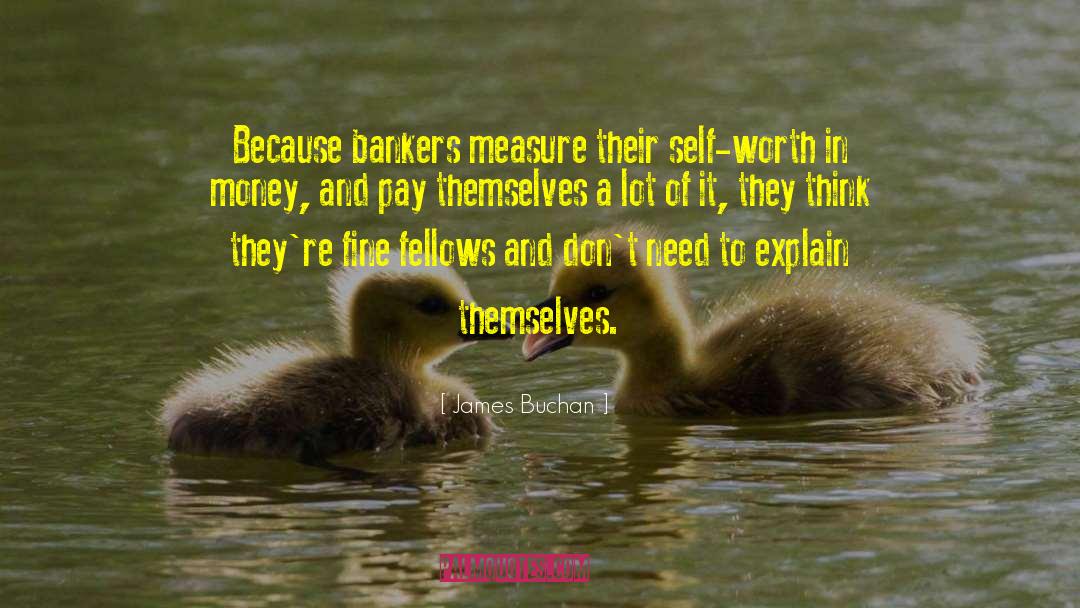 James Buchan Quotes: Because bankers measure their self-worth
