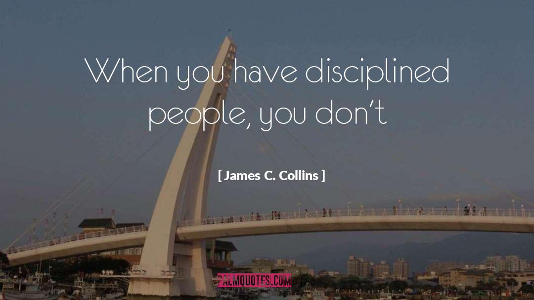 James C. Collins Quotes: When you have disciplined people,