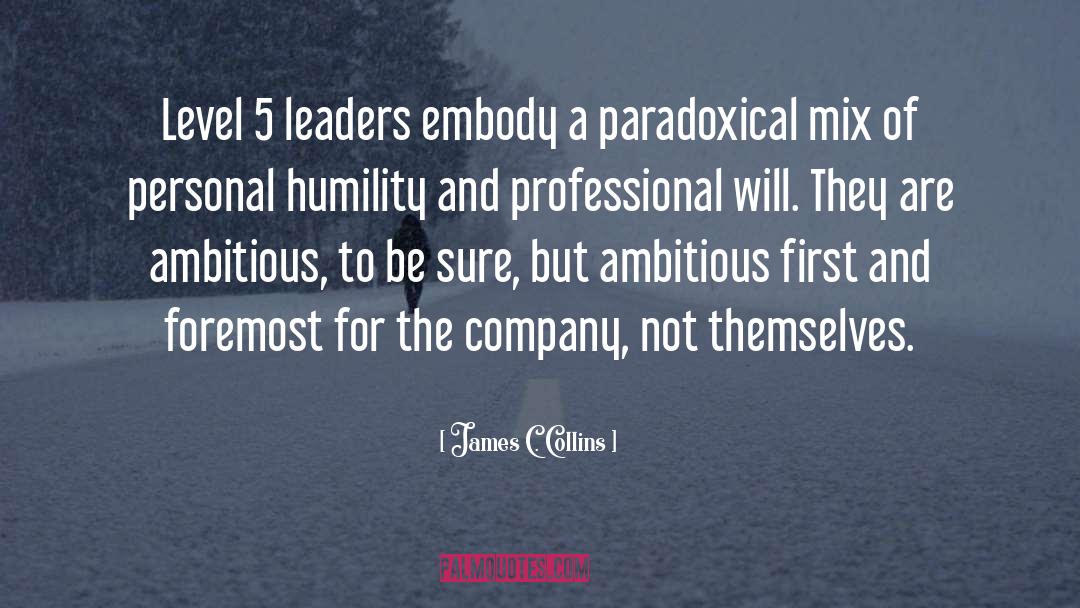 James C. Collins Quotes: Level 5 leaders embody a