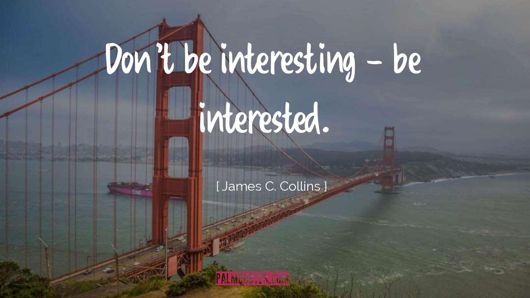 James C. Collins Quotes: Don't be interesting - be