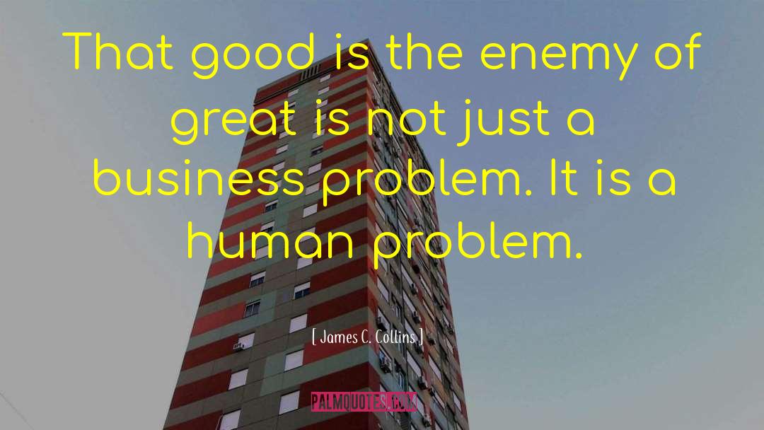 James C. Collins Quotes: That good is the enemy