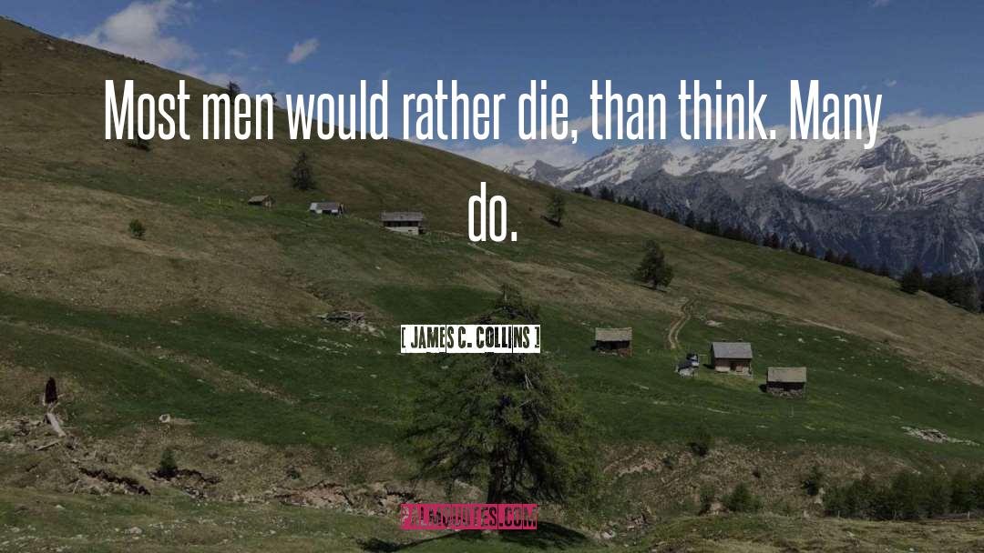 James C. Collins Quotes: Most men would rather die,