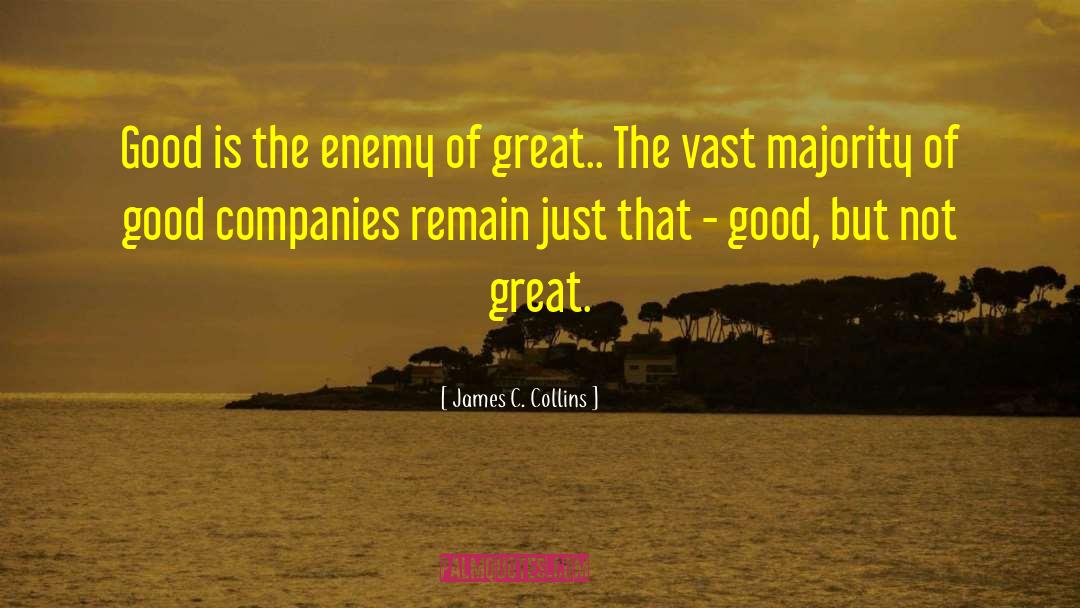 James C. Collins Quotes: Good is the enemy of