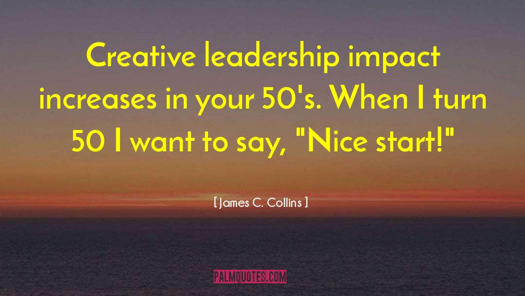 James C. Collins Quotes: Creative leadership impact increases in
