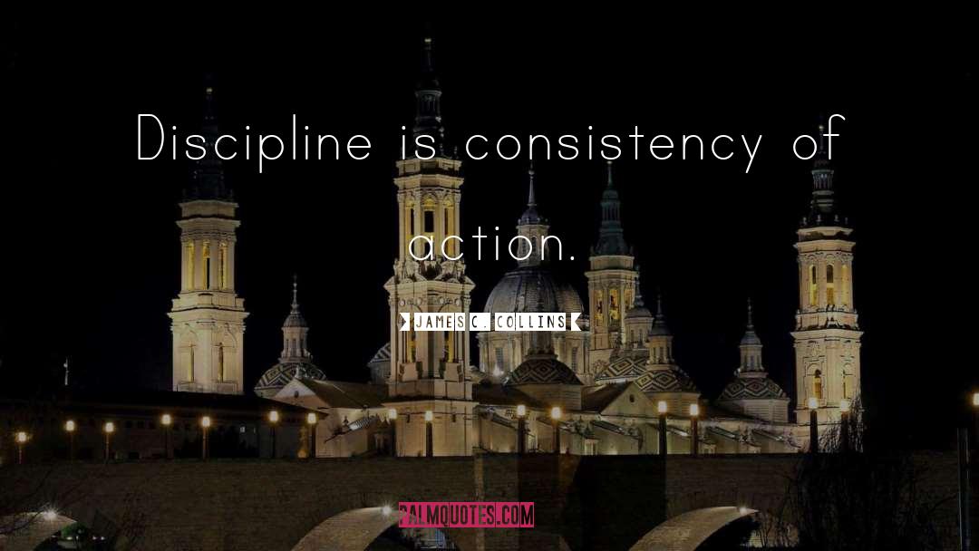 James C. Collins Quotes: Discipline is consistency of action.