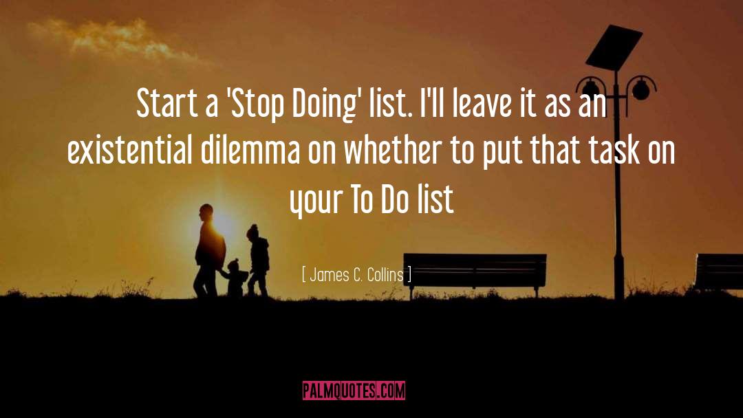 James C. Collins Quotes: Start a 'Stop Doing' list.