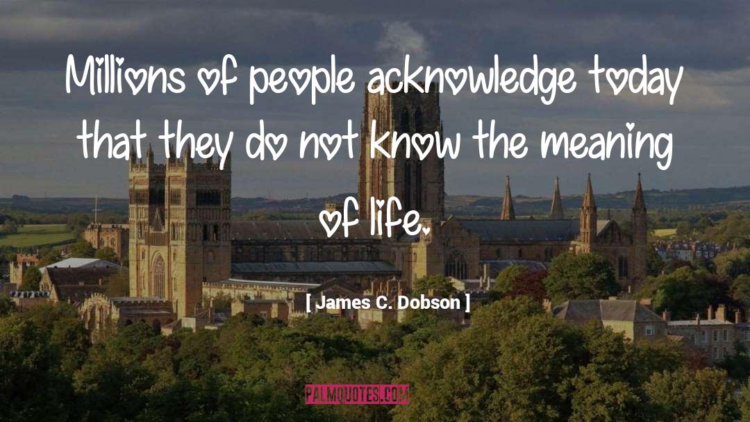 James C. Dobson Quotes: Millions of people acknowledge today