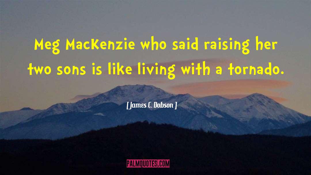 James C. Dobson Quotes: Meg MacKenzie who said raising