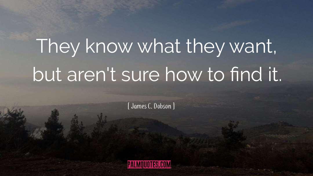 James C. Dobson Quotes: They know what they want,