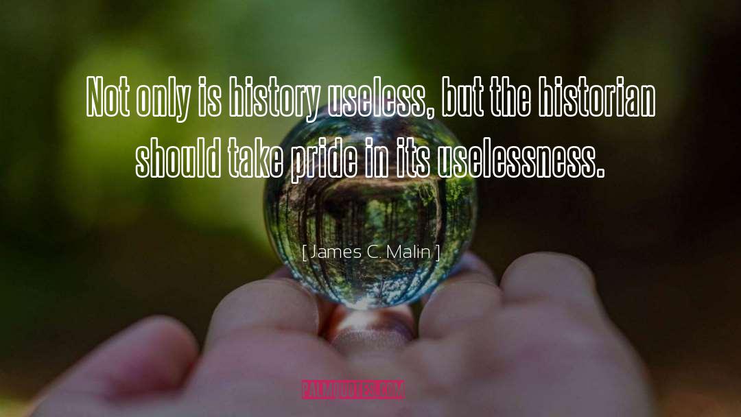 James C. Malin Quotes: Not only is history useless,